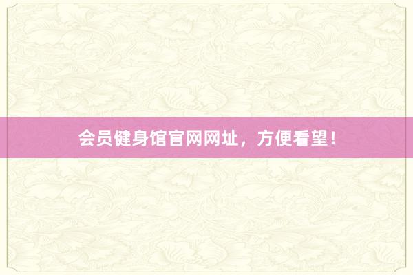 会员健身馆官网网址，方便看望！