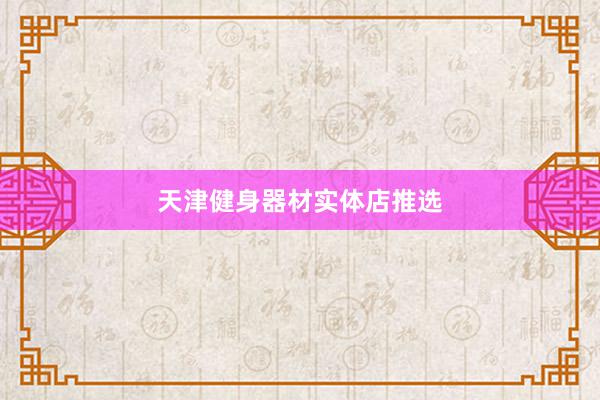 天津健身器材实体店推选