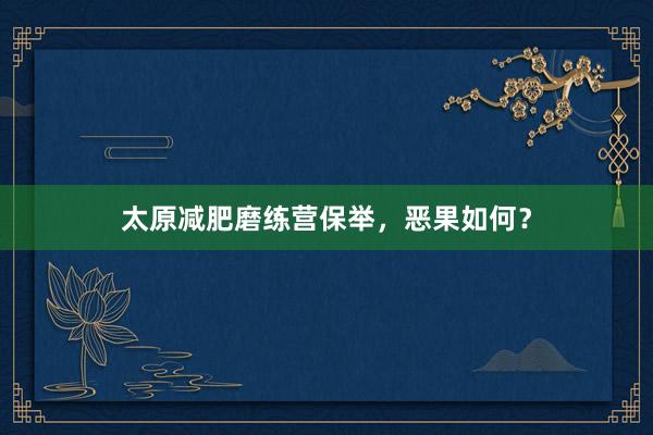 太原减肥磨练营保举,恶果如何?